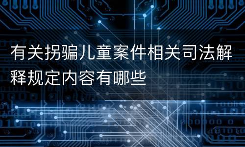 有关拐骗儿童案件相关司法解释规定内容有哪些