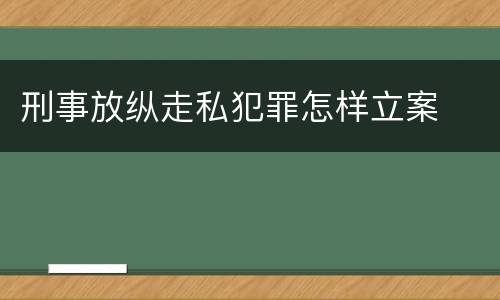 刑事放纵走私犯罪怎样立案