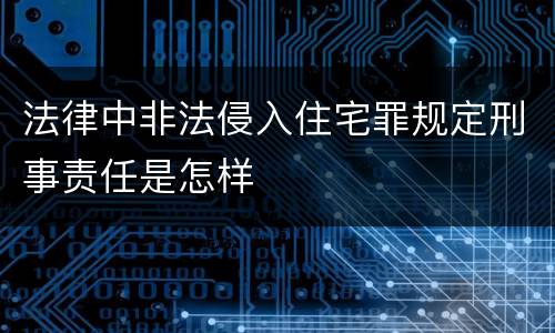 法律中非法侵入住宅罪规定刑事责任是怎样