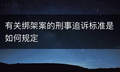 有关绑架案的刑事追诉标准是如何规定