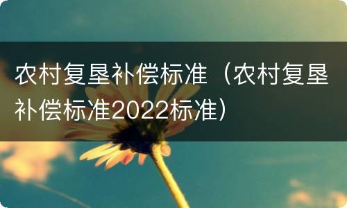 农村复垦补偿标准（农村复垦补偿标准2022标准）