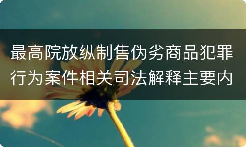 最高院放纵制售伪劣商品犯罪行为案件相关司法解释主要内容是什么