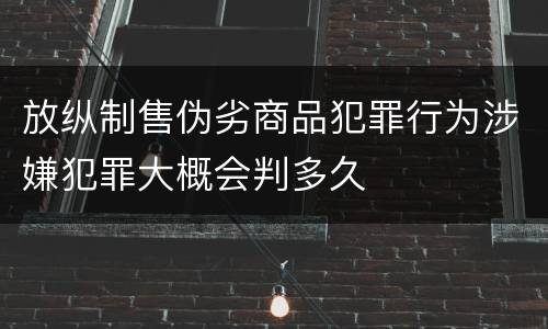 放纵制售伪劣商品犯罪行为涉嫌犯罪大概会判多久