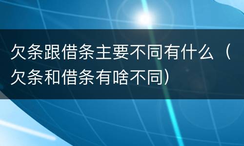 欠条跟借条主要不同有什么（欠条和借条有啥不同）