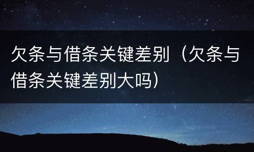 欠条与借条关键差别（欠条与借条关键差别大吗）