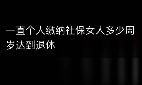 一直个人缴纳社保女人多少周岁达到退休