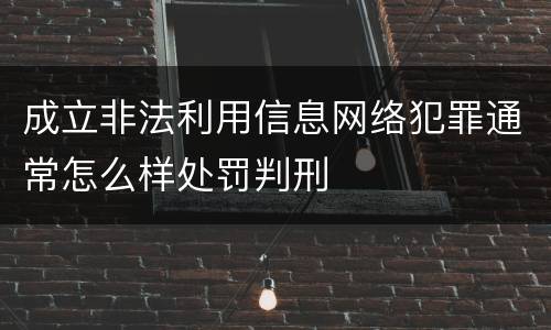 成立非法利用信息网络犯罪通常怎么样处罚判刑