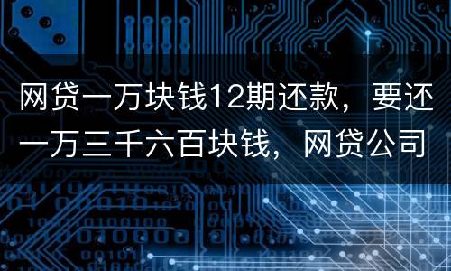 网贷一万块钱12期还款，要还一万三千六百块钱，网贷公司犯法吗