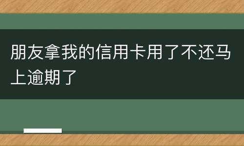 朋友拿我的信用卡用了不还马上逾期了