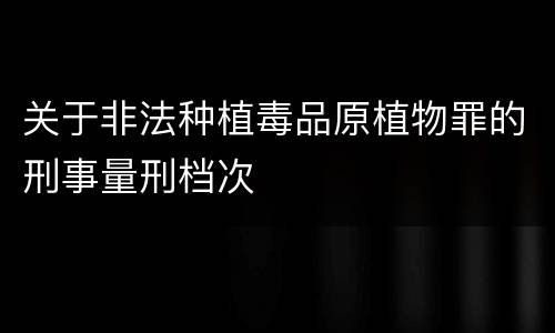 关于非法种植毒品原植物罪的刑事量刑档次