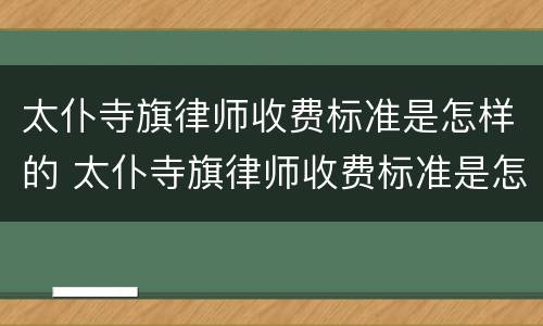 太仆寺旗律师收费标准是怎样的 太仆寺旗律师收费标准是怎样的呢