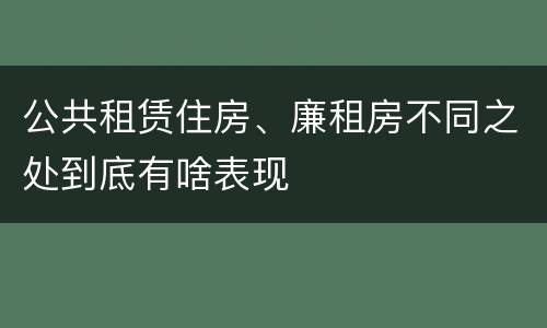 公共租赁住房、廉租房不同之处到底有啥表现