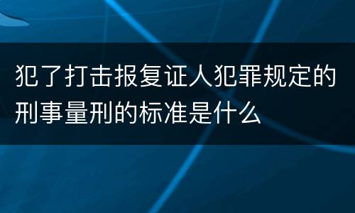 犯了打击报复证人犯罪规定的刑事量刑的标准是什么