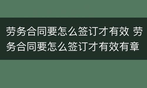 劳务合同要怎么签订才有效 劳务合同要怎么签订才有效有章吗