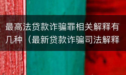 最高法贷款诈骗罪相关解释有几种（最新贷款诈骗司法解释）