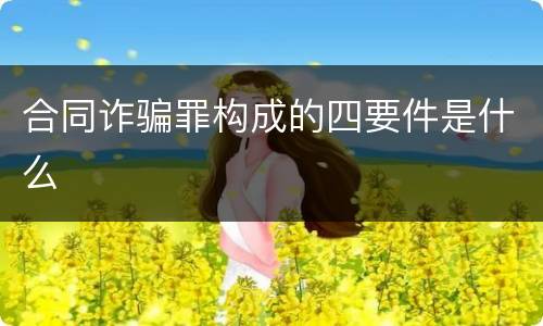 合同诈骗罪构成的四要件是什么