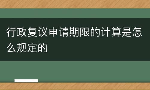 行政复议申请期限的计算是怎么规定的