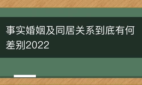 事实婚姻及同居关系到底有何差别2022