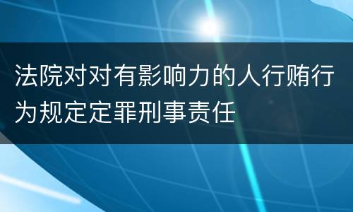 法院对对有影响力的人行贿行为规定定罪刑事责任