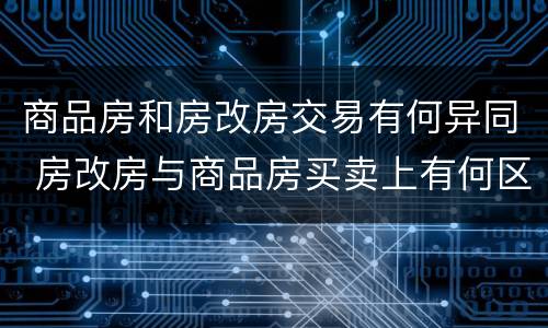 商品房和房改房交易有何异同 房改房与商品房买卖上有何区别