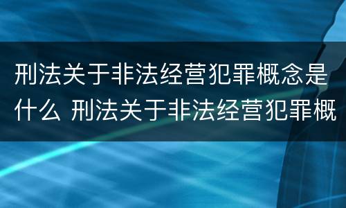 刑法关于非法经营犯罪概念是什么 刑法关于非法经营犯罪概念是什么意思