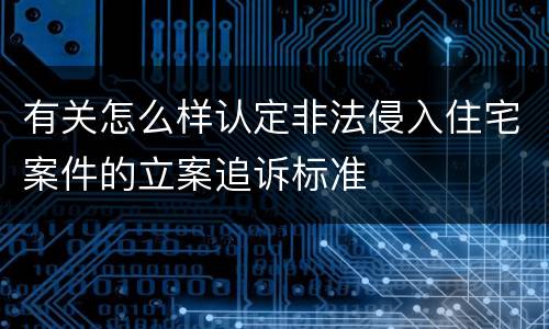 有关怎么样认定非法侵入住宅案件的立案追诉标准