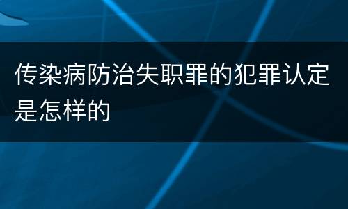 传染病防治失职罪的犯罪认定是怎样的