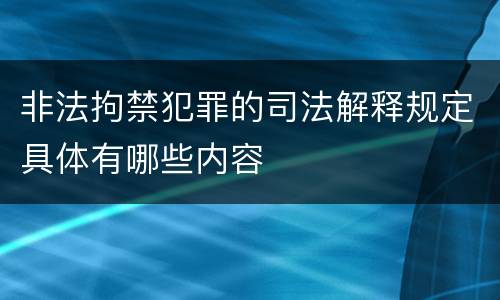 非法拘禁犯罪的司法解释规定具体有哪些内容