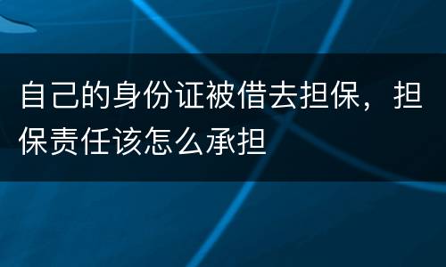 自己的身份证被借去担保，担保责任该怎么承担