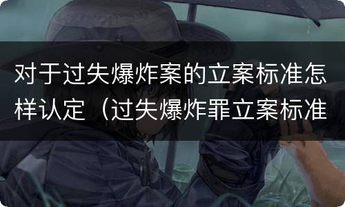 对于过失爆炸案的立案标准怎样认定（过失爆炸罪立案标准）