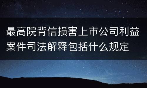 最高院背信损害上市公司利益案件司法解释包括什么规定