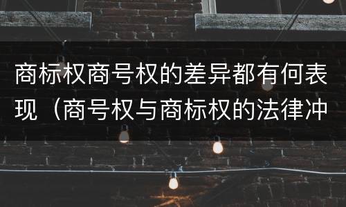 商标权商号权的差异都有何表现（商号权与商标权的法律冲突与解决）