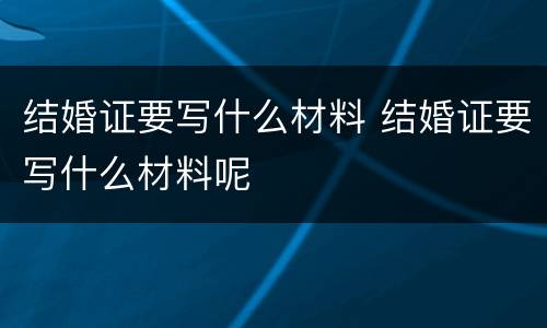 结婚证要写什么材料 结婚证要写什么材料呢