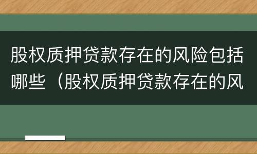 股权质押贷款存在的风险包括哪些（股权质押贷款存在的风险包括哪些内容）