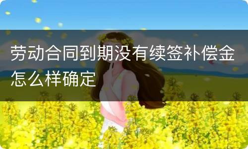 劳动合同到期没有续签补偿金怎么样确定