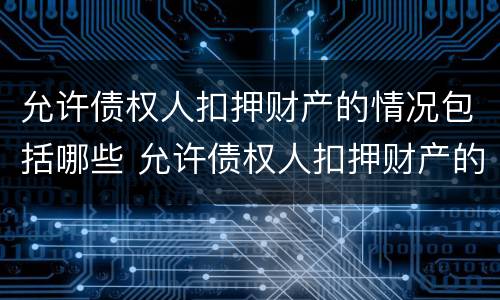 允许债权人扣押财产的情况包括哪些 允许债权人扣押财产的情况包括哪些方面