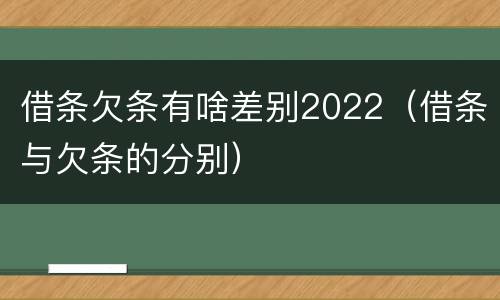 借条欠条有啥差别2022（借条与欠条的分别）