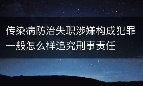 传染病防治失职涉嫌构成犯罪一般怎么样追究刑事责任