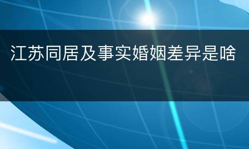 江苏同居及事实婚姻差异是啥