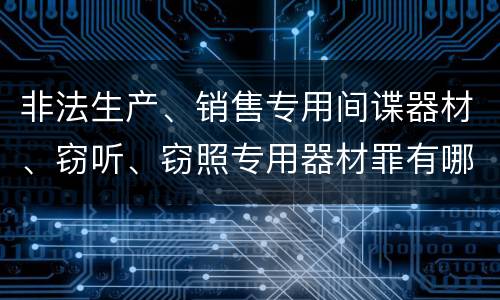 非法生产、销售专用间谍器材、窃听、窃照专用器材罪有哪些惩罚