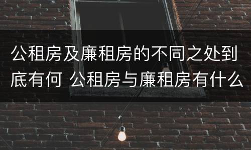 公租房及廉租房的不同之处到底有何 公租房与廉租房有什么区别?