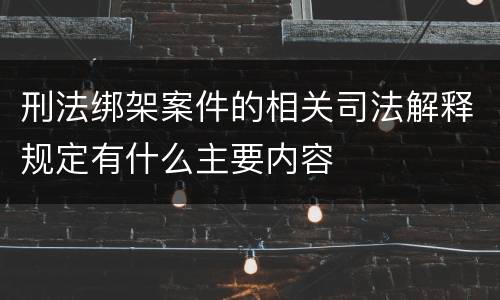 刑法绑架案件的相关司法解释规定有什么主要内容