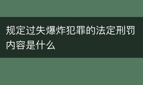 规定过失爆炸犯罪的法定刑罚内容是什么