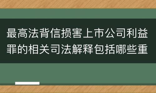 最高法背信损害上市公司利益罪的相关司法解释包括哪些重要规定