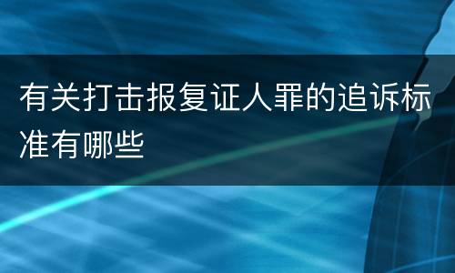 有关打击报复证人罪的追诉标准有哪些