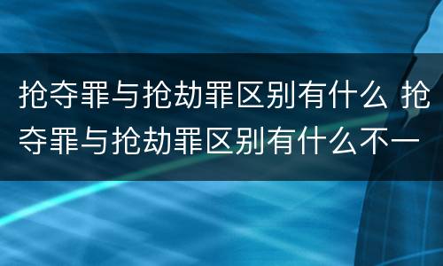 抢夺罪与抢劫罪区别有什么 抢夺罪与抢劫罪区别有什么不一样