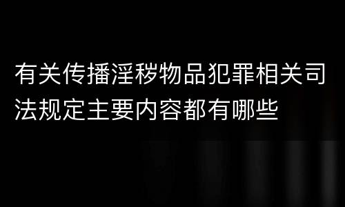 有关传播淫秽物品犯罪相关司法规定主要内容都有哪些