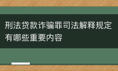 刑法贷款诈骗罪司法解释规定有哪些重要内容