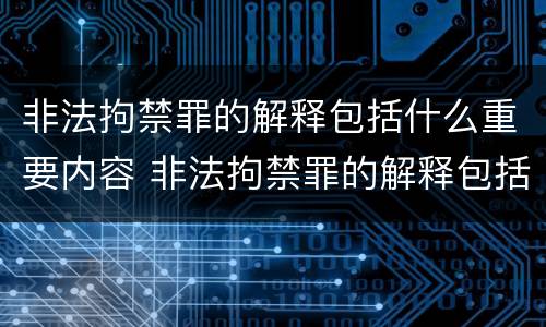 非法拘禁罪的解释包括什么重要内容 非法拘禁罪的解释包括什么重要内容呢