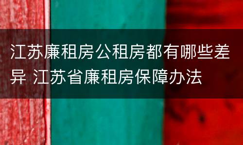 江苏廉租房公租房都有哪些差异 江苏省廉租房保障办法